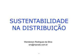 SUSTENTABILIDADE
NA DISTRIBUIÇÃO
Wanderson Rodrigues da Silva
wrs@mprado.com.br

1

 