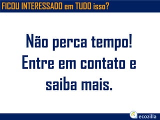 Não perca tempo!
Entre em contato e
saiba mais.
FICOU INTERESSADO em TUDO isso?
 