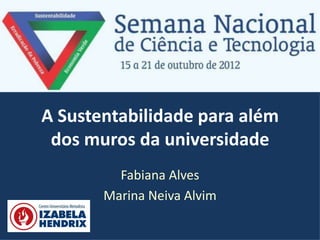 A Sustentabilidade para além
 dos muros da universidade
         Fabiana Alves
       Marina Neiva Alvim
 