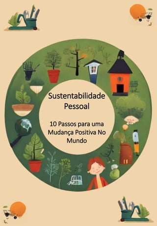 Sustentabilidade
Pessoal
10 Passos para uma
Mudança Positiva No
Mundo
 