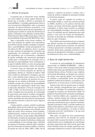 72
Oliveira, L. R. et al.
Sustentabilidade: da evolução ... estratégia nas organizações. Produção, v. 22, n. 1, p. 70-82, jan./fev. 2012
empresa, e matérias em jornais e revistas, com o
intuito de verificar a validade da sistemática incluída
na ferramenta proposta.
A quinta etapa do trabalho foi analisar as
informações obtidas e, a partir dos conceitos gerados
na MAES, classificar as 65 práticas descritas pela
empresa, que foram selecionadas segundo objetivos
estratégicos. A última etapa consistiu na avaliação
da “sustentabilidade estratégica” por meio de análise
crítica. Foi atribuído grau de importância para cada
prática e uma nota em função do desempenho,
baseados na descrição das atividades vinculadas ao
plano de ação estratégico.
Este trabalho parte da premissa de que as empresas
que aplicam conceitos de sustentabilidade em suas
práticas de gestão buscam aumentar sua eficiência
e eficácia operacional e estratégica associadas a tais
conceitos. Sendo assim, a pesquisa concentrou-se nos
processos de planejamento estratégico e no propósito
do alinhamento deste com a sustentabilidade.
2. Bases do triple bottom line
O conceito de sustentabilidade foi oficialmente
apresentado na CMMAD (COMISSÃO..., 1988) e,
embora o tema tenha obtido aceitação praticamente
unânime pelos países que participaram da conferência,
existiram diversas críticas. Percebe-se que o objetivo
da Comissão Brundtland, ao divulgar este conceito,
foi propor uma agenda global, com propósitos
de conduzir a humanidade frente aos principais
problemas ambientais do planeta e ao progresso, sem
comprometer os recursos para as futuras gerações.
Embora tenha sido um grande passo na direção
de criar soluções, principalmente para a questão
ambiental, a definição foi considerada imprecisa e
carregada de utopismo por Drummond (1999). Tal
problema foi posteriormente constatado por Rodriguez,
Ricart e Sanchez (2002), sob o argumento de que,
embora a grande maioria das empresas apresente
uma visão de sustentabilidade, esta ainda é voltada,
quase que exclusivamente para a questão econômica.
Segundo Layrargues (1997), a questão ambiental só
ganhou força quando se apresentava como um grave
problema no meio produtivo, e só então se iniciou
a discussão acerca de “ecoeficiência” e do que seria
“politicamente correto”.
Mais tarde, na Cúpula da Terra, popularmente
conhecida como ECO 92, foi firmado um acordo
por quase todos os países do mundo, no qual eles se
comprometiam com a estabilização da concentração
dos gases responsáveis pelo efeito estufa, porém não
foram definidas metas de redução específicas para
cada grupo resultante do encontro. Vale ressaltar que
1.1. Método de pesquisa
A pesquisa que se desenvolve neste trabalho
tem como objeto de estudo sugerir diretrizes de
gestão que se propõe a alinhar os princípios da
sustentabilidade e a estratégia organizacional. Inicia-se
com levantamento bibliográfico sobre os principais
conceitos do desenvolvimento sustentável e sua
aplicação nas práticas gerenciais das organizações. O
segundo passo consistiu no estudo das ferramentas de
gestão e indicadores mais utilizados: Instituto Ethos,
Global Iniciative Report (GRI), Escala Akatu, Índice de
Sustentabilidade Empresarial (ISE BOVESPA) e Ibase.
Após a apreciação crítica destes modelos, foi
feita uma pesquisa de opinião com especialistas,
para definir qual dos modelos estudados conseguiria
aliar a sustentabilidade, focada principalmente nos
três pilares do TBL, aos objetivos, metas e ao plano
de ação, oriundos do planejamento estratégico das
organizações. Foi constatado, a partir da opinião
dos especialistas, que as ferramentas e indicadores
de gestão analisados não apresentam abordagem
voltada para o alinhamento da estratégia com os
princípios da sustentabilidade. Como consequência, o
escopo do trabalho definiu-se como uma proposição
de ferramenta que permitisse realizar tal interação.
A terceira etapa de elaboração das diretrizes
originou-se na mesma pesquisa de opinião de
especialistas. Definiu-se a decisão de utilizar o BSC
como modelo de alinhamento estratégico, pois tem
sido o mais utilizado pelas empresas nos últimos
anos. Os autores partiram de premissa de que a
utilização de um modelo já difundido no mercado
facilitaria a adoção dos conceitos de sustentabilidade
na estratégia das organizações. Ainda nesta etapa,
as discussões abordaram a forma de interação entre
o TBL e o BSC, sem descaracterizar os conceitos de
ambos. A solução, para essa questão, foi a proposição
de uma matriz, que manteve os pilares consagrados
do BSC nas linhas e posicionou os pilares do TBL nas
colunas, permitindo uma clara visão do relacionamento
dos conceitos descritos a partir de macro-objetivos
estratégicos.
A etapa seguinte, a quarta, consistiu na aplicação
dessa Matriz através de um estudo de caso. A primeira
decisão foi sobre qual empresa seria utilizada como
objeto de estudo. Nesse momento, foram avaliadas,
qualitativamente, empresas do setor petrolífero, de
varejo e de cosméticos, no que tangia à disponibilidade
de informações, tamanho da organização, importância
no setor e grau de adoção de premissas voltadas para
a sustentabilidade em sua estratégia. Após a definição
da empresa, foi efetuada a coleta de dados, realizada a
partir de informações de domínio público e relatórios
de gestão dos anos de 2004, 2005 e 2006, site da
 
