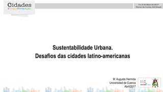 Sustentabilidade Urbana.
Desafios das cidades latino-americanas
M. Augusta Hermida
Universidad de Cuenca
Abril/2017
Logo da
instituição
 