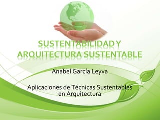 Anabel García Leyva 
Aplicaciones de Técnicas Sustentables 
en Arquitectura 
 