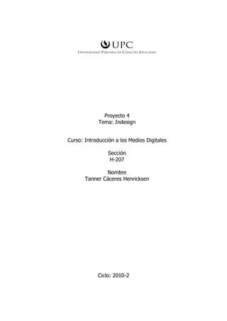 Proyecto 4
Tema: Indesign
Curso: Introducción a los Medios Digitales
Sección
H-207
Nombre
Tanner Cáceres Henricksen
Ciclo: 2010-2
 