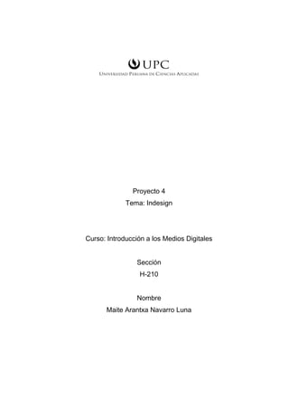 Proyecto 4
Tema: Indesign
Curso: Introducción a los Medios Digitales
Sección
H-210
Nombre
Maite Arantxa Navarro Luna
 