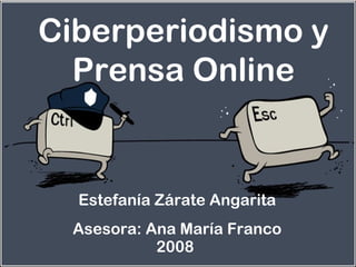 Ciberperiodismo y
Prensa Online
Estefanía Zárate Angarita
Asesora: Ana María Franco
2008
 