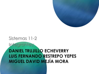 Sistemas 11-2
Integrantes:
DANIEL TRUJILLO ECHEVERRY
LUIS FERNANDO RESTREPO YEPES
MIGUEL DAVID MEJÍA MORA

 