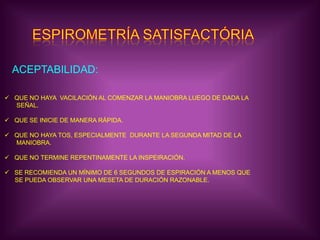 ESPIROMETRÍA SATISFACTÓRIAACEPTABILIDAD:QUE NO HAYA  VACILACIÓN AL COMENZAR LA MANIOBRA LUEGO DE DADA LA       SEÑAL.QUE SE INICIE DE MANERA RÁPIDA.