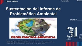 Sustentación del Informe de
Problemática Ambiental
Humanística
https://www.google.com/search?q=informe+problematica+ambiental&sxsrf=APq-
WBvXeTmxaS0xxFCkFkz7m2X8ifoUxw:1645044053596&source=lnms&tbm=isch&sa=X&ved=2ahUKEwib6dDTioX2A
hUkRjABHfQ3C8YQ_AUoAXoECAEQAw&biw=1366&bih=657&dpr=1#imgrc=H_GueaAQuy6rtM
Responsa
GRUPO Nº .............
 