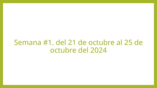 Semana #1. del 21 de octubre al 25 de
octubre del 2024
 