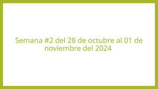 Semana #2 del 28 de octubre al 01 de
noviembre del 2024
 