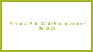 Semana #3 del 04 al 08 de noviembre
del 2024
 