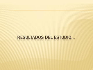 RESULTADOS DEL ESTUDIO…
 
