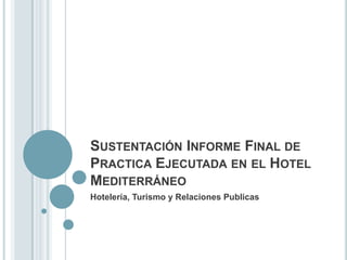 Sustentación Informe Final de Practica Ejecutada en el Hotel Mediterráneo   Hotelería, Turismo y Relaciones Publicas 