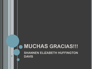 MUCHAS GRACIAS!!!SHANNEN ELIZABETH HUFFINGTON DAVIS