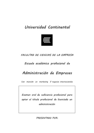 FACULTAD DE CIENCIAS DE LA EMPRESA
ESCUELA ACADÉMICO PROFESIONAL DE
ADMINISTRACIÓN DE EMPRESAS
CON MENCIÓN EN MARKETING Y NEGOCIOS INTERNACIONALES
PRESENTADO POR:
Cristhian Ortiz Casas
HUANCAYO - PERÚ 2016
Examen oral de suficiencia profesional para optar el
título profesional de licenciado en administración
 