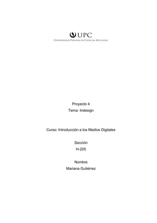 Proyecto 4
Tema: Indesign
Curso: Introducción a los Medios Digitales
Sección
H-205
Nombre
Mariana Gutiérrez
 
