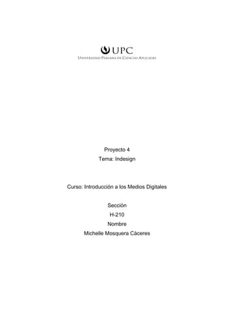 Proyecto 4
Tema: Indesign
Curso: Introducción a los Medios Digitales
Sección
H-210
Nombre
Michelle Mosquera Cáceres
 