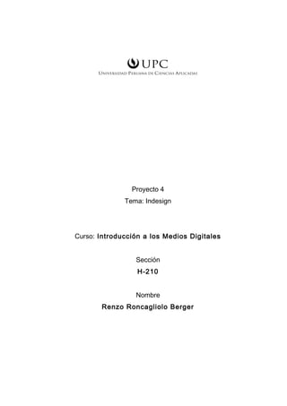 Proyecto 4
Tema: Indesign
Curso: Introducción a los Medios Digitales
Sección
H-210
Nombre
Renzo Roncagliolo Berger
 