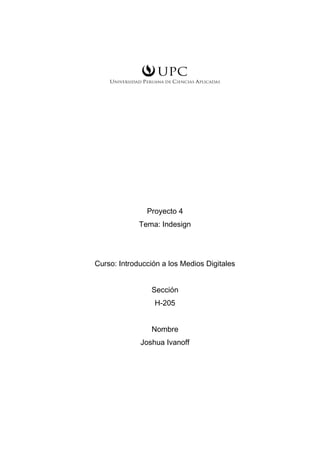 Proyecto 4
Tema: Indesign
Curso: Introducción a los Medios Digitales
Sección
H-205
Nombre
Joshua Ivanoff
 