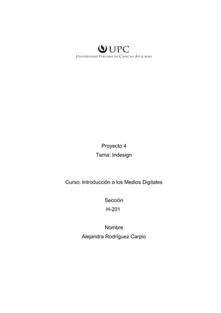 Proyecto 4
Tema: Indesign
Curso: Introducción a los Medios Digitales
Sección
H-201
Nombre
Alejandra Rodríguez Carpio
 