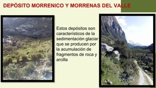 DEPÓSITO MORRENICO Y MORRENAS DEL VALLE
Estos depósitos son
característicos de la
sedimentación glaciar
que se producen por
la acumulación de
fragmentos de roca y
arcilla
 