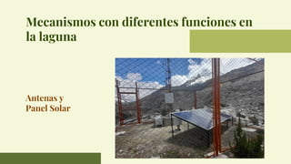 Mecanismos con diferentes funciones en
la laguna
Antenas y
Panel Solar
 