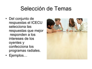 Selección de Temas Del conjunto de respuestas el ICECU selecciona las respuestas que mejor  responden a los intereses de los oyentes y confecciona los programas radiales.  Ejemplos… 