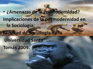 [object Object],Implicaciones de la posmodernidad en la Sociología;   Facultad de Sociología de la  Universidad Santo  Tomás 2009. 