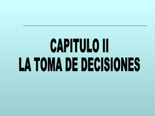 CAPITULO II LA TOMA DE DECISIONES 