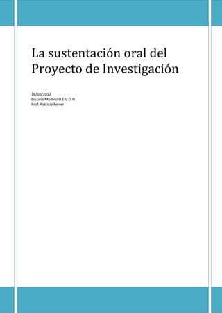 La sustentación oral del
Proyecto de Investigación
18/10/2012
Escuela Modelo D.E.V.O.N
Prof. Patricia Ferrer
 