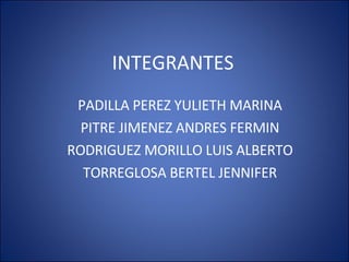 INTEGRANTES PADILLA PEREZ YULIETH MARINA PITRE JIMENEZ ANDRES FERMIN RODRIGUEZ MORILLO LUIS ALBERTO TORREGLOSA BERTEL JENNIFER 