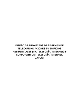 DISEÑO DE PROYECTOS DE SISTEMAS DE
TELECOMUNICACIONES EN EDIFICIOS
RESIDENCIALES (TV, TELEFONÍA, INTERNET) Y
CORPORATIVOS (TELEFONÍA, INTERNET,
DATOS).
 