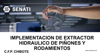 www.senati.edu.pe
IMPLEMENTACION DE EXTRACTOR
HIDRAULICO DE PIÑONES Y
RODAMIENTOS
C.F.P. CHIBOTE
 