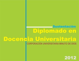 Sustentación
        Diplomado en
Docencia Universitaria
       CORPORACIÓN UNIVERSITARIA MINUTO DE DIOS




                                     2012
 