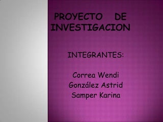 INTEGRANTES:

 Correa Wendi
González Astrid
 Samper Karina
 