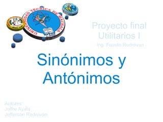 Sinónimos y
Antónimos
Proyecto final
Utilitarios I
Autores:
Joffre Ayala
Jefferson Redrovan
Ing. Fausto Redrovan
 