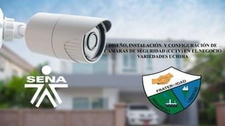 DISEÑO, INSTALACIÓN Y CONFIGURACIÓN DE
CAMARAS DE SEGURIDAD (CCTV) EN EL NEGOCIO
VARIEDADES UCHIHA
 