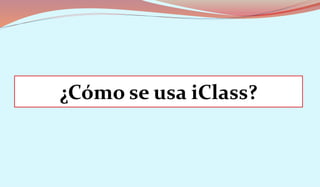 ¿Cómo se usa iClass?
 