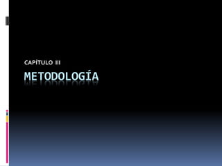 METODOLOGÍA
CAPÍTULO III
 