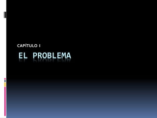 EL PROBLEMA
CAPÍTULO I
 