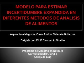 Aspirante a Magister: Omar Andres Valencia Gutierrez
Dirigida por: Ph.D German A. Giraldo
Programa de Maestria en Quimica
Universidad del Quindío
Abril 9 de 2013
 