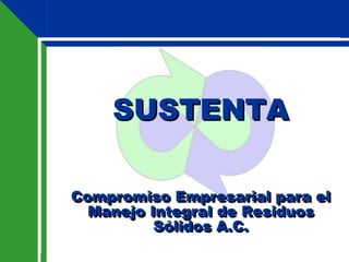 SUSTENTA
Compromiso Empresarial para el
Manejo Integral de Residuos
Sólidos A.C.
 