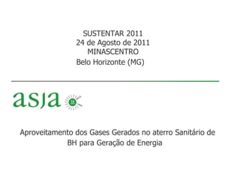 SUSTENTAR 2011 24 de Agosto de 2011 MINASCENTRO Belo Horizonte (MG)   Aproveitamento dos Gases Gerados no aterro Sanitário de BH para Geração de Energia   