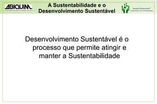 A Sustentabilidade e o Desenvolvimento SustentávelDesenvolvimento Sustentável é o processo que permite atingir e manter a Sustentabilidade
