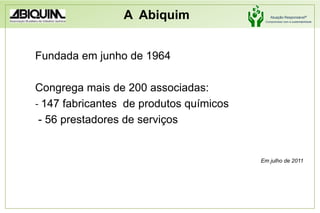 A  AbiquimFundada em junho de 1964Congrega mais de 200 associadas:- 147 fabricantes  de produtos químicos - 56 prestadores de serviçosEm julho de 2011