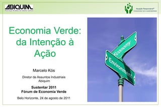 Economia Verde: da Intenção à Ação Marcelo Kós Diretor de Assuntos Industriais Abiquim Sustentar 2011 Fórum de Economia Verde Belo Horizonte, 24 de agosto de 2011 