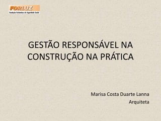 GESTÃO RESPONSÁVEL NA CONSTRUÇÃO NA PRÁTICA Marisa Costa Duarte Lanna Arquiteta 