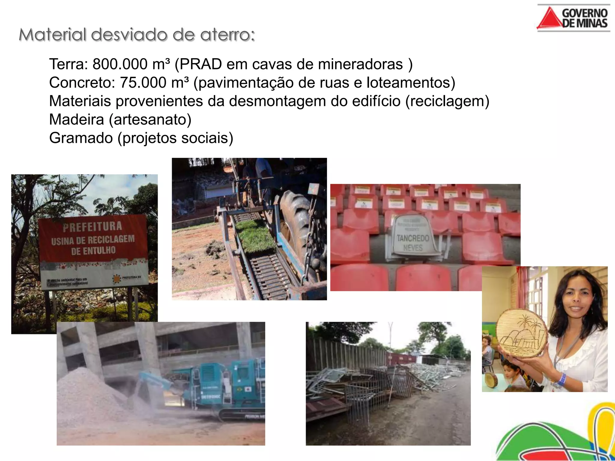 Material desviado de aterro:
   Terra: 800.000 m³ (PRAD em cavas de mineradoras )
   Concreto: 75.000 m³ (pavimentação de ruas e loteamentos)
   Materiais provenientes da desmontagem do edifício (reciclagem)
   Madeira (artesanato)
   Gramado (projetos sociais)
 