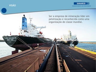 VISÃO



        Ser a empresa de mineração líder em
        pelotização e reconhecida como uma
        organização de classe mundial.
 
